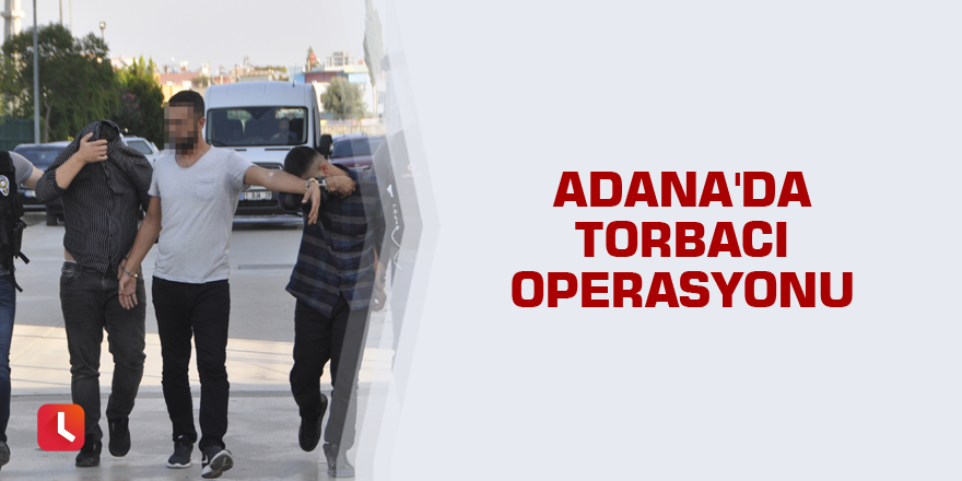 Adana'da torbacı operasyonu