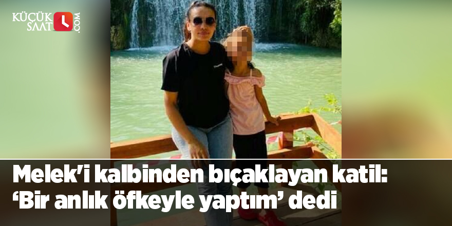 Melek'i kalbinden bıçaklayan katil: 'Bir anlık öfkeyle yaptım' dedi