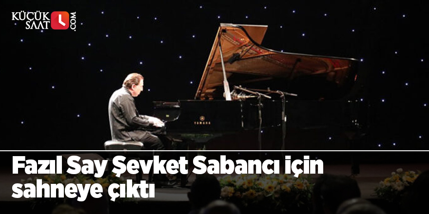 Fazıl Say Şevket Sabancı için sahneye çıktı