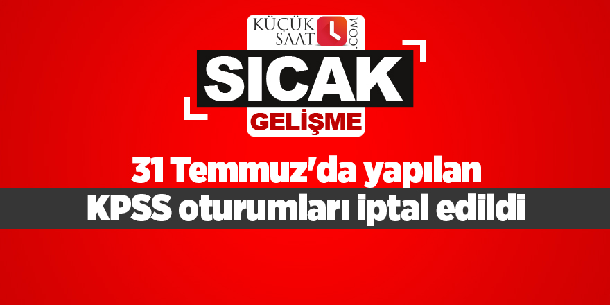 31 Temmuz'da yapılan KPSS oturumları iptal edildi