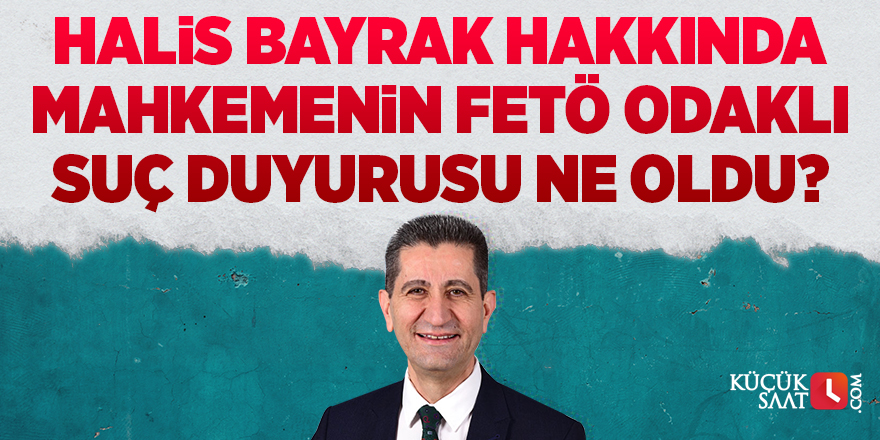 Halis Bayrak hakkında mahkemenin FETÖ odaklı suç duyurusu ne oldu?