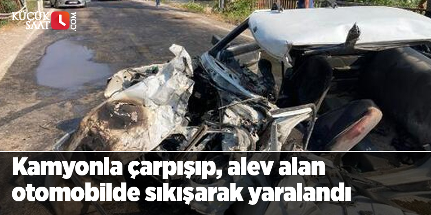 Kamyonla çarpışıp, alev alan otomobilde sıkışarak yaralandı