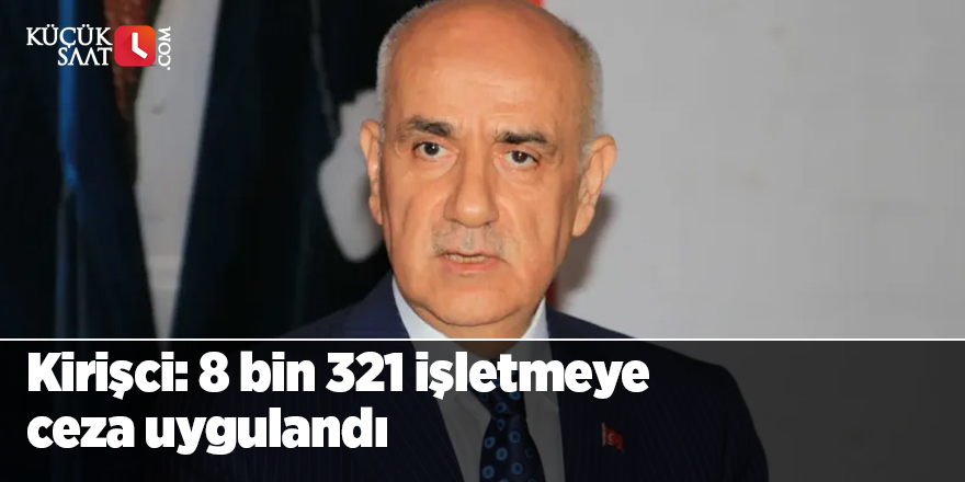 Bakan Kirişci: 8 bin 321 işletmeye ceza uygulandı