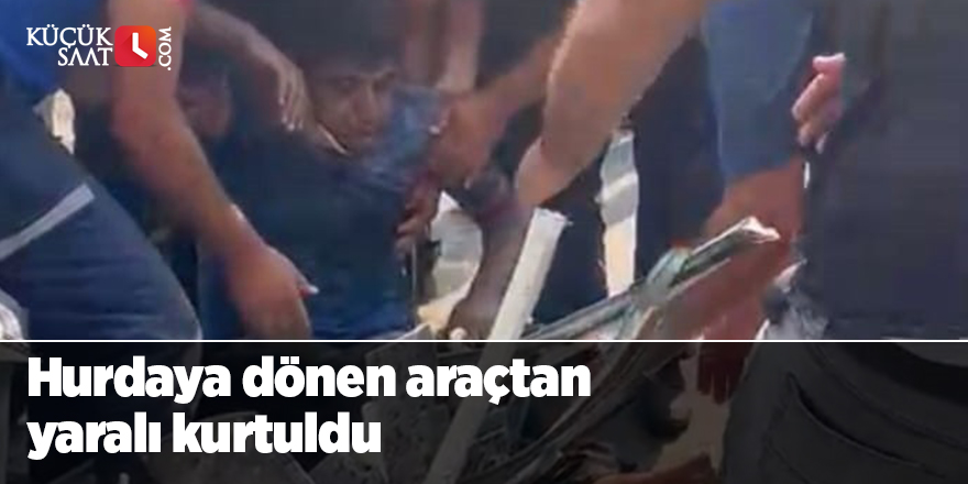 Hurdaya dönen araçtan yaralı kurtuldu