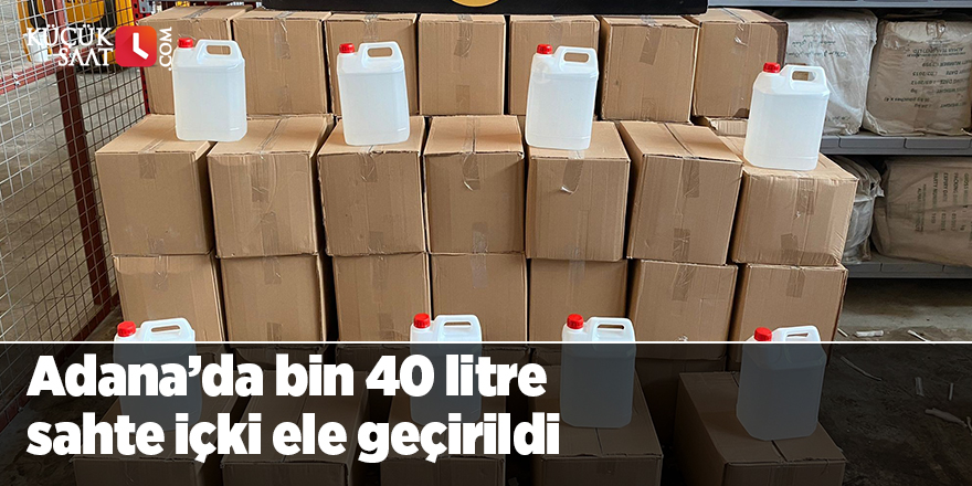 Adana’da bin 40 litre sahte içki ele geçirildi