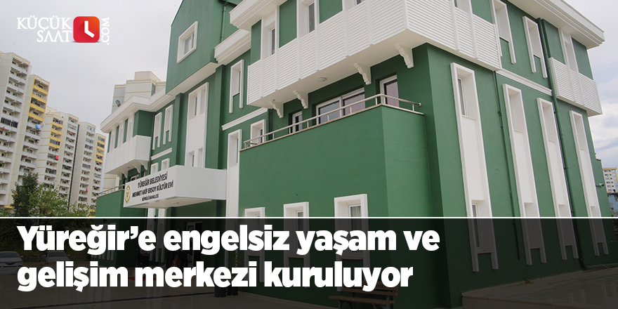 Yüreğir’e engelsiz yaşam ve gelişim merkezi kuruluyor