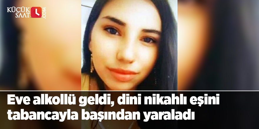 Eve alkollü geldi, dini nikahlı eşini tabancayla başından yaraladı