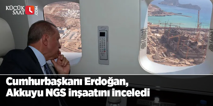 Cumhurbaşkanı Erdoğan, Akkuyu NGS inşaatını inceledi