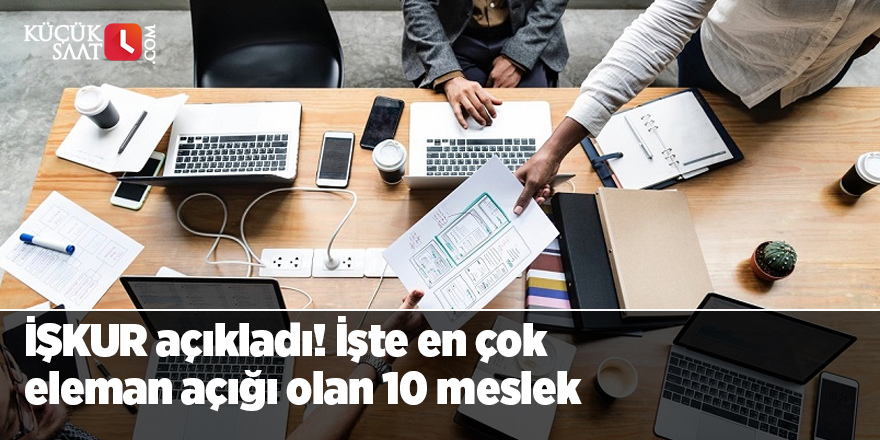 İŞKUR açıkladı! İşte en çok eleman açığı olan 10 meslek