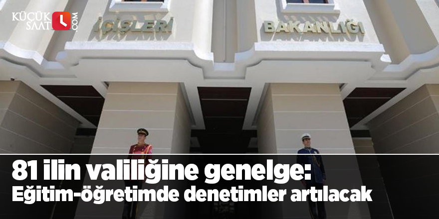 İçişleri Bakanlığı'ndan 81 ilin valiliğine genelge: Yeni eğitim-öğretim döneminde denetimler artılacak