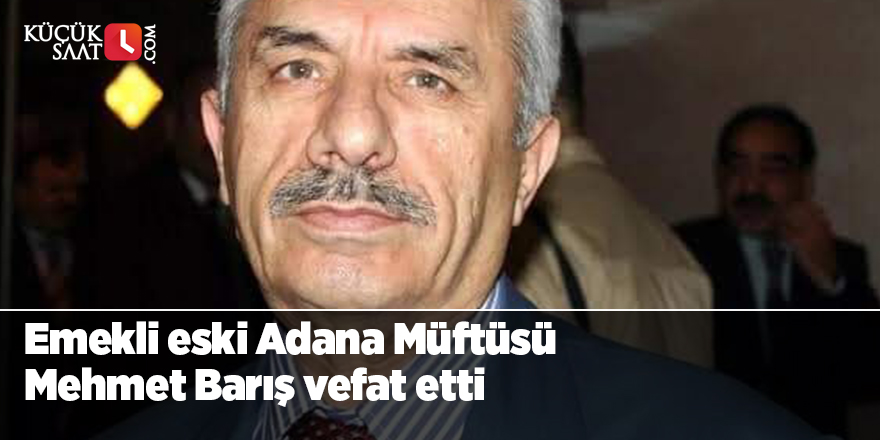 Emekli eski Adana Müftüsü Mehmet Barış vefat etti