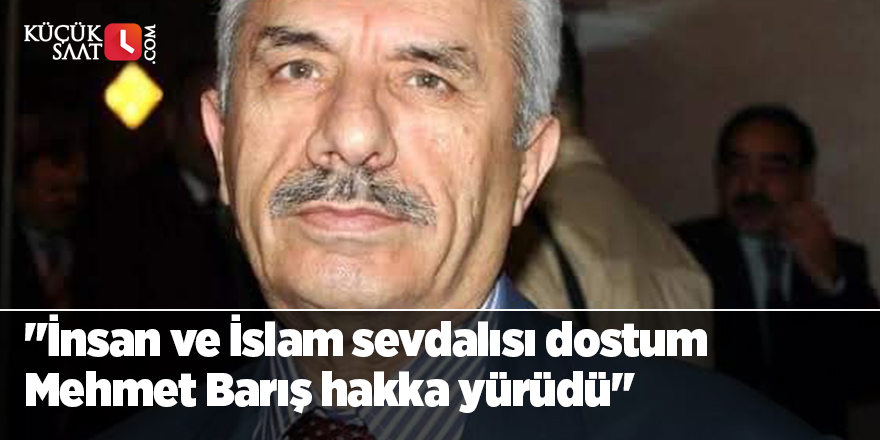 "İnsan ve İslam sevdalısı dostum Mehmet Barış hakka yürüdü"