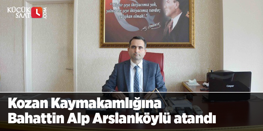 Kozan Kaymakamlığına Bahattin Alp Arslanköylü atandı