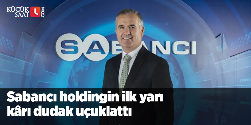Sabancı holdingin ilk yarı kârı dudak uçuklattı