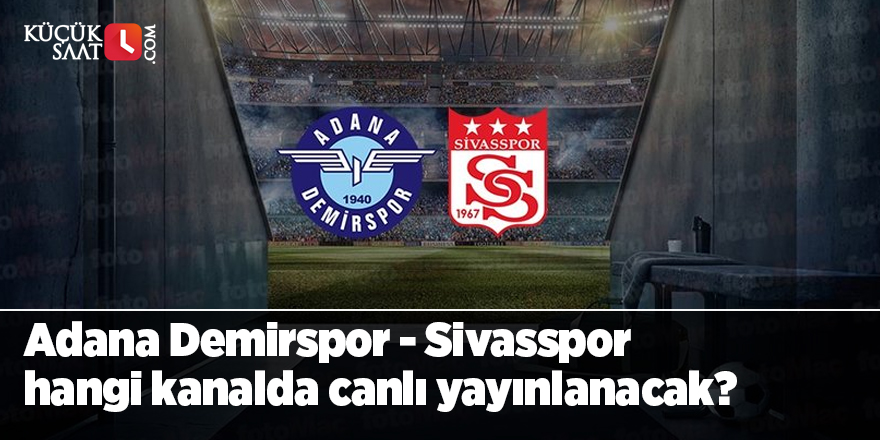 Adana Demirspor - Sivasspor maçı ne zaman, saat kaçta ve hangi kanalda canlı yayınlanacak?
