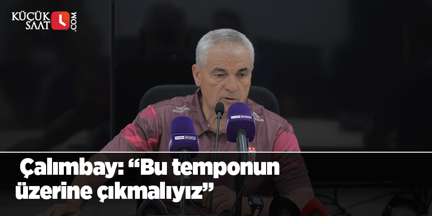 Çalımbay: “Bu temponun üzerine çıkmalıyız”