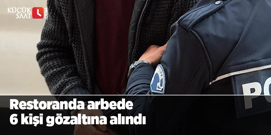 Restoranda arbede 6 kişi gözaltına alındı