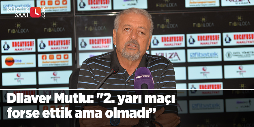Dilaver Mutlu: "2. yarı maçı forse ettik ama olmadı’’