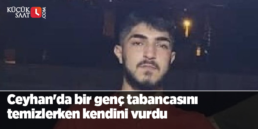 Ceyhan'da bir genç tabancasını temizlerken kendini vurdu