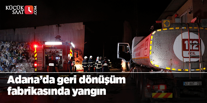 Adana’da geri dönüşüm fabrikasında yangın