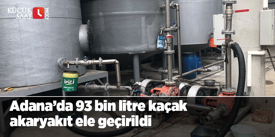 Adana’da 93 bin litre kaçak akaryakıt ele geçirildi