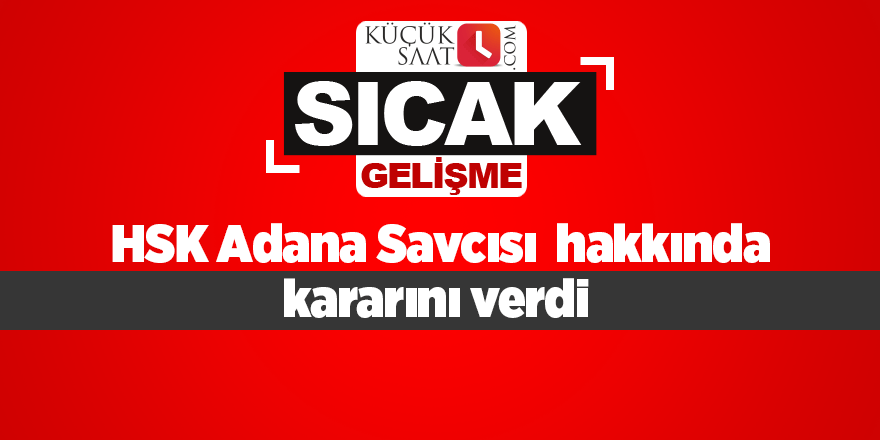 HSK Adana Savcısı  hakkında kararını verdi.