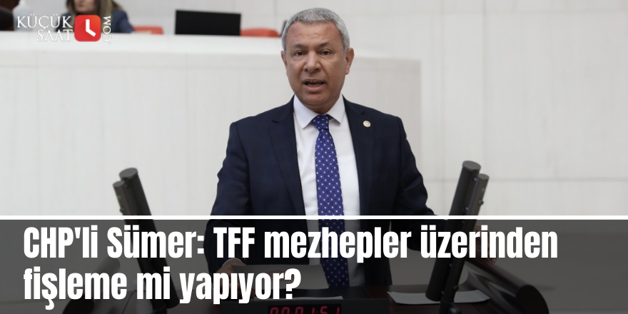 CHP'li Sümer: TFF mezhepler üzerinden fişleme mi yapıyor?