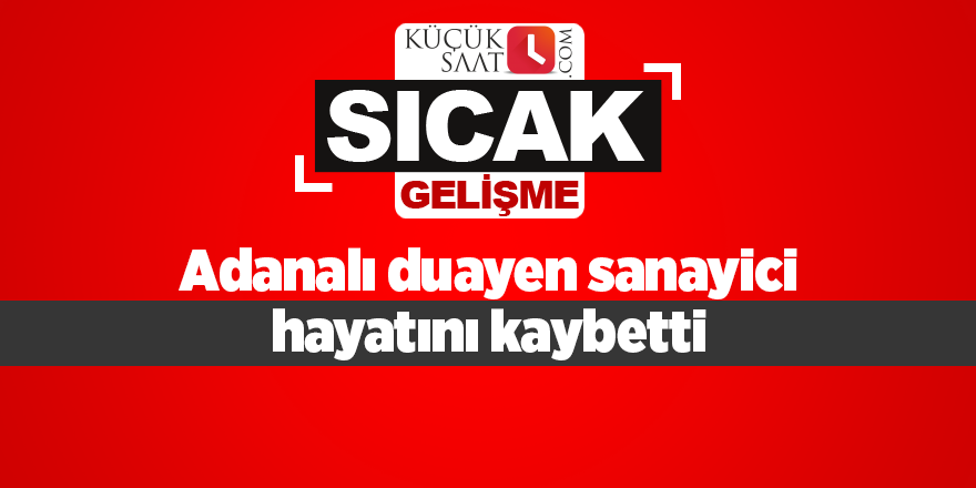 Adanalı duayen sanayici hayatını kaybetti