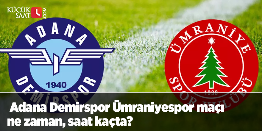 Adana Demirspor Ümraniyespor maçı ne zaman, saat kaçta?
