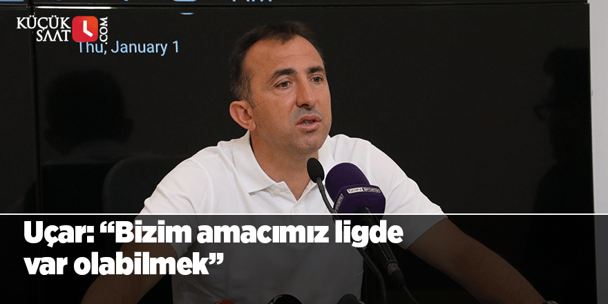 Uçar: “Bizim amacımız ligde var olabilmek”