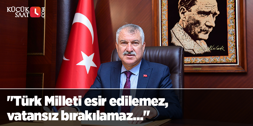 "Türk Milleti esir edilemez, vatansız bırakılamaz…"