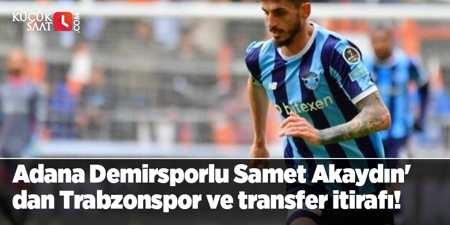 Adana Demirsporlu Samet Akaydın'dan Trabzonspor ve transfer itirafı!