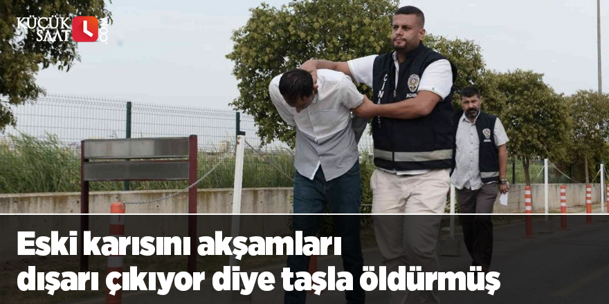 Eski karısını akşamları dışarı çıkıyor diye taşla öldürmüş