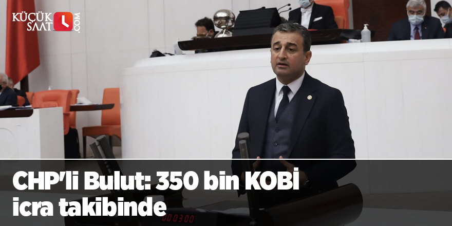 CHP'li Bulut: 350 bin KOBİ icra takibinde