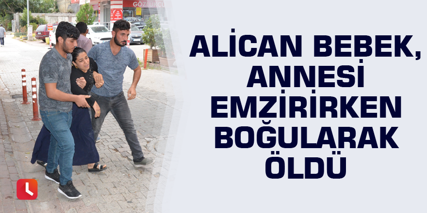 Alican bebek, annesi emzirirken boğularak öldü