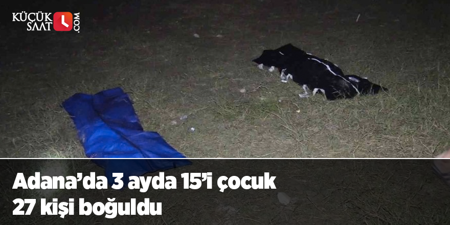 Adana’da 3 ayda 15’i çocuk 27 kişi boğuldu