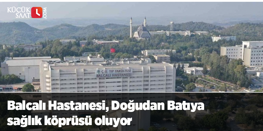 Balcalı Hastanesi, Doğudan Batıya sağlık köprüsü oluyor