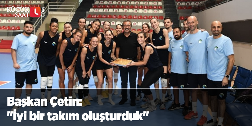 Başkan Çetin: "İyi bir takım oluşturduk"