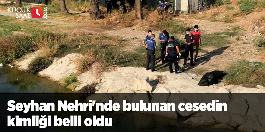 Seyhan Nehri'nde bulunan cesedin kimliği belli oldu
