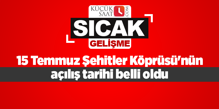 15 Temmuz Şehitler Köprüsü'nün açılış tarihi belli oldu