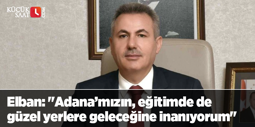 Elban: "Adana’mızın, eğitimde de güzel yerlere geleceğine inanıyorum"
