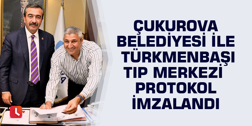 Çukurova Belediyesi ile Türkmenbaşı Tıp Merkezi protokol imzalandı