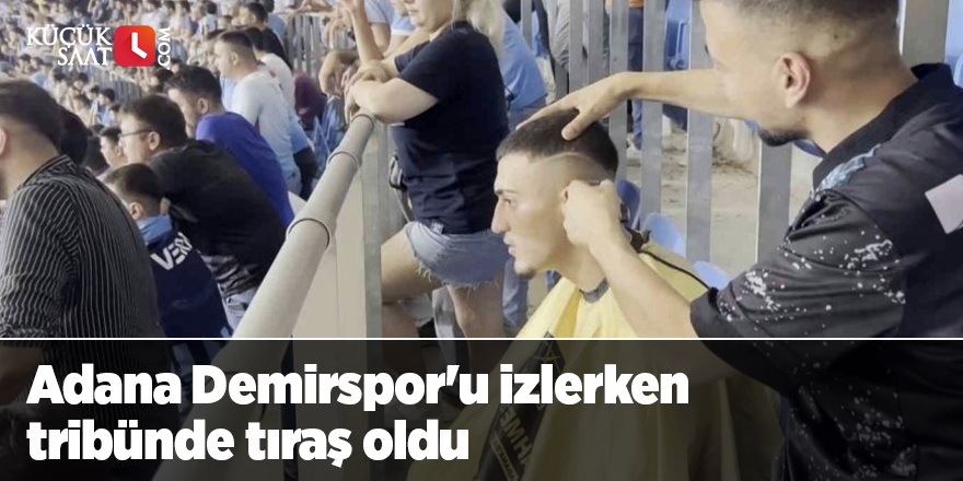 Adana Demirspor'u izlerken tribünde tıraş oldu