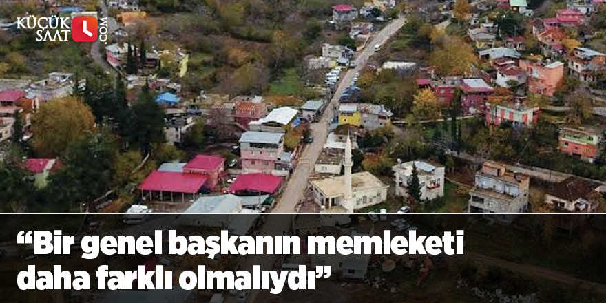 “Bir genel başkanın memleketi daha farklı olmalıydı”