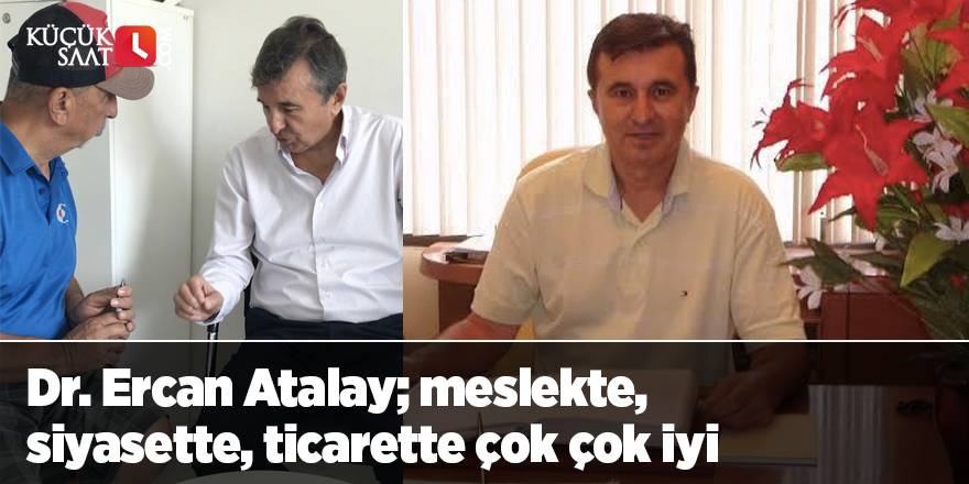 Dr. Ercan Atalay; meslekte, siyasette, ticarette çok çok iyi