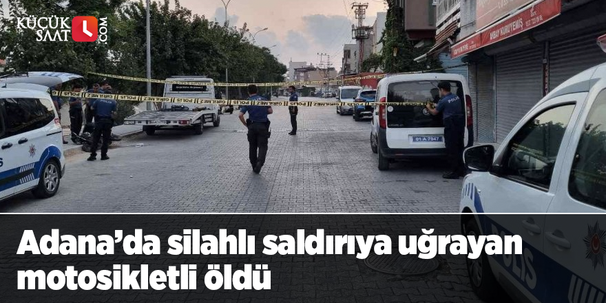 Adana’da silahlı saldırıya uğrayan motosikletli öldü