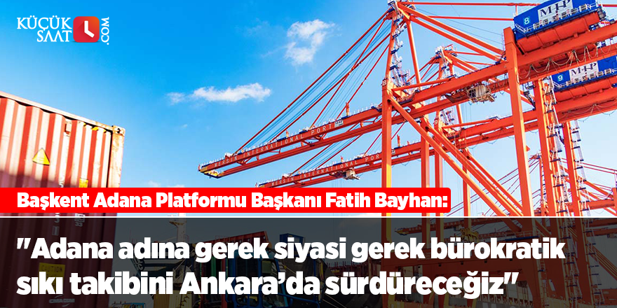 "Adana adına gerek siyasi gerek bürokratik sıkı takibini Ankara’da sürdüreceğiz"