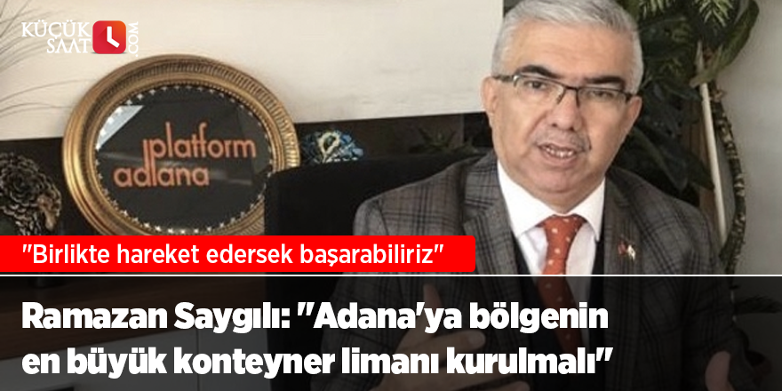 Ramazan Saygılı: "Adana'ya bölgenin en büyük konteyner limanı kurulmalı"
