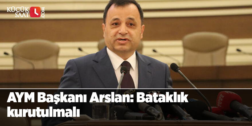 AYM Başkanı Arslan: Bataklık kurutulmalı
