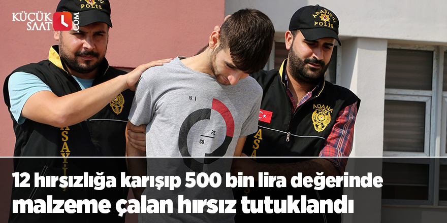 12 hırsızlığa karışıp 500 bin lira değerinde malzeme çalan hırsız tutuklandı